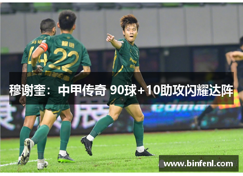 穆谢奎：中甲传奇 90球+10助攻闪耀达阵