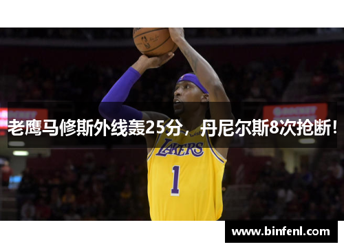老鹰马修斯外线轰25分，丹尼尔斯8次抢断！
