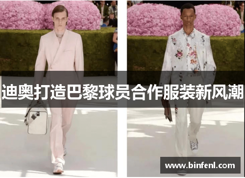 迪奥打造巴黎球员合作服装新风潮 迪奥打造巴黎球员合作服装新风潮